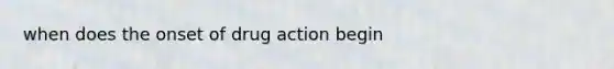 when does the onset of drug action begin