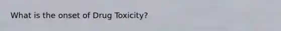 What is the onset of Drug Toxicity?