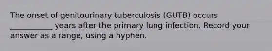 The onset of genitourinary tuberculosis (GUTB) occurs ___________ years after the primary lung infection. Record your answer as a range, using a hyphen.