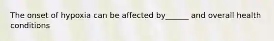 The onset of hypoxia can be affected by______ and overall health conditions