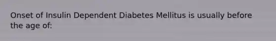 Onset of Insulin Dependent Diabetes Mellitus is usually before the age of: