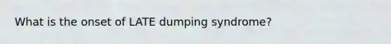 What is the onset of LATE dumping syndrome?