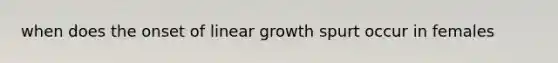 when does the onset of linear growth spurt occur in females