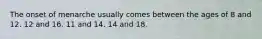 The onset of menarche usually comes between the ages of 8 and 12. 12 and 16. 11 and 14. 14 and 18.