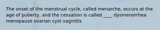 The onset of the <a href='https://www.questionai.com/knowledge/kJikTyGkTY-menstrual-cycle' class='anchor-knowledge'>menstrual cycle</a>, called menarche, occurs at the age of puberty, and the cessation is called ____ dysmenorrhea menopause ovarian cyst vaginitis