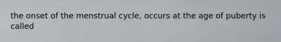 the onset of the menstrual cycle, occurs at the age of puberty is called