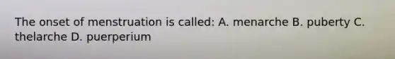 The onset of menstruation is called: A. menarche B. puberty C. thelarche D. puerperium