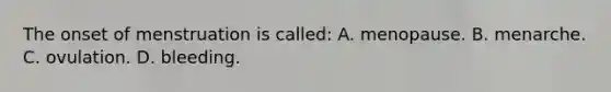 The onset of menstruation is called: A. menopause. B. menarche. C. ovulation. D. bleeding.