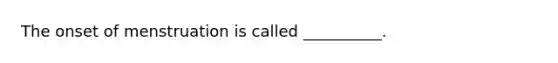 The onset of menstruation is called __________.