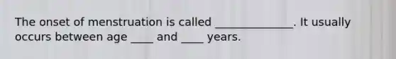The onset of menstruation is called ______________. It usually occurs between age ____ and ____ years.