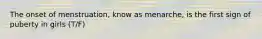 The onset of menstruation, know as menarche, is the first sign of puberty in girls (T/F)