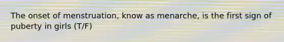 The onset of menstruation, know as menarche, is the first sign of puberty in girls (T/F)
