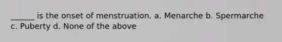 ______ is the onset of menstruation. a. Menarche b. Spermarche c. Puberty d. None of the above