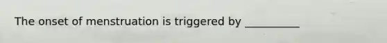 The onset of menstruation is triggered by __________