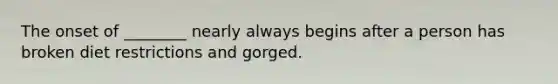 The onset of ________ nearly always begins after a person has broken diet restrictions and gorged.