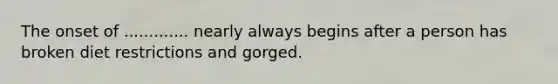 The onset of ............. nearly always begins after a person has broken diet restrictions and gorged.