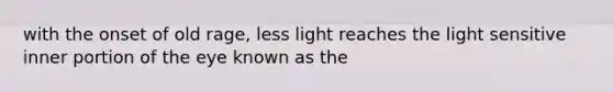 with the onset of old rage, less light reaches the light sensitive inner portion of the eye known as the