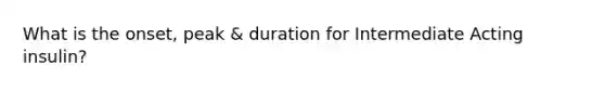 What is the onset, peak & duration for Intermediate Acting insulin?