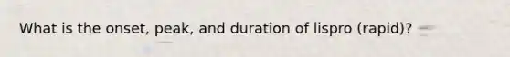 What is the onset, peak, and duration of lispro (rapid)?