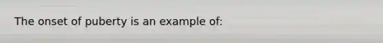 The onset of puberty is an example of: