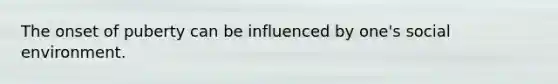 ​The onset of puberty can be influenced by one's social environment.