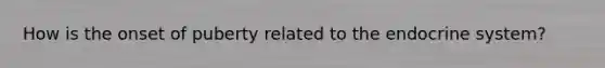 How is the onset of puberty related to the endocrine system?