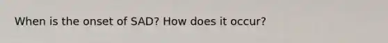 When is the onset of SAD? How does it occur?