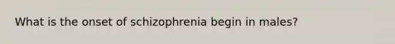 What is the onset of schizophrenia begin in males?