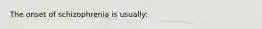 The onset of schizophrenia is usually: