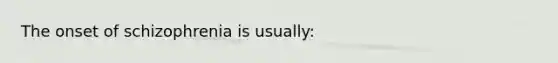 The onset of schizophrenia is usually: