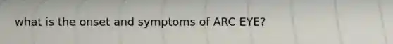 what is the onset and symptoms of ARC EYE?