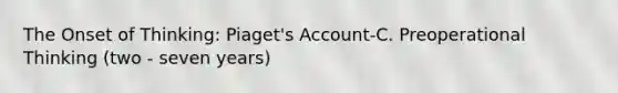 The Onset of Thinking: Piaget's Account-C. Preoperational Thinking (two - seven years)