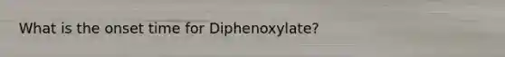 What is the onset time for Diphenoxylate?