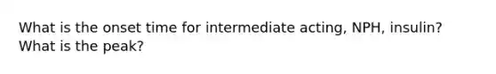 What is the onset time for intermediate acting, NPH, insulin? What is the peak?