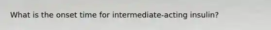 What is the onset time for intermediate-acting insulin?