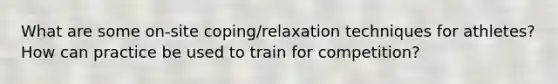 What are some on-site coping/relaxation techniques for athletes? How can practice be used to train for competition?