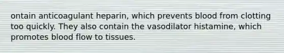 ontain anticoagulant heparin, which prevents blood from clotting too quickly. They also contain the vasodilator histamine, which promotes blood flow to tissues.