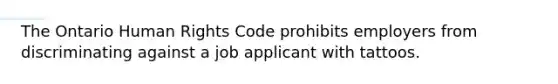 The Ontario Human Rights Code prohibits employers from discriminating against a job applicant with tattoos.