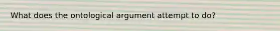 What does the ontological argument attempt to do?