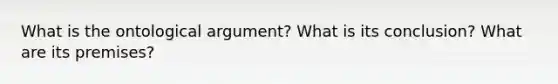 What is the ontological argument? What is its conclusion? What are its premises?