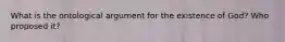 What is the ontological argument for the existence of God? Who proposed it?