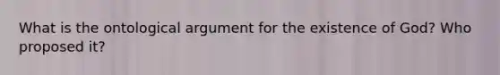 What is the ontological argument for the existence of God? Who proposed it?