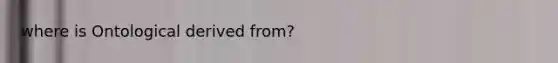 where is Ontological derived from?