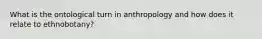 What is the ontological turn in anthropology and how does it relate to ethnobotany?