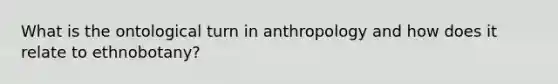 What is the ontological turn in anthropology and how does it relate to ethnobotany?