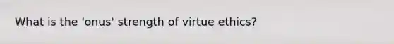 What is the 'onus' strength of virtue ethics?