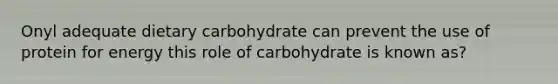 Onyl adequate dietary carbohydrate can prevent the use of protein for energy this role of carbohydrate is known as?