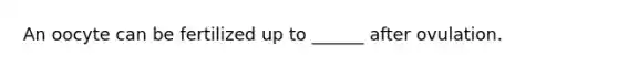 An oocyte can be fertilized up to ______ after ovulation.
