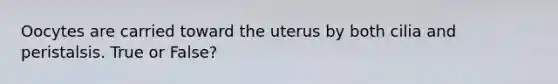 Oocytes are carried toward the uterus by both cilia and peristalsis. True or False?