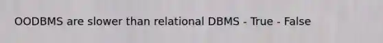 OODBMS are slower than relational DBMS - True - False